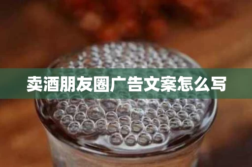 卖酒朋友圈广告文案怎么写