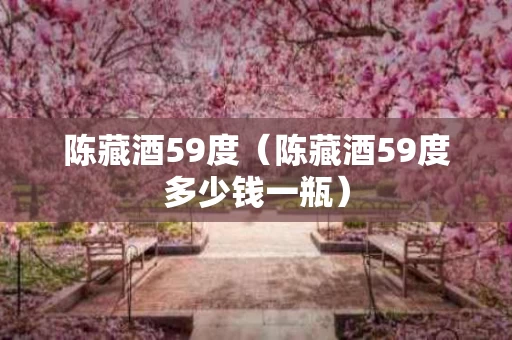 陈藏酒59度（陈藏酒59度多少钱一瓶）