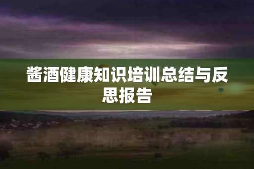 酱酒健康知识培训总结与反思报告