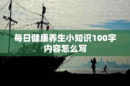 每日健康养生小知识100字内容怎么写