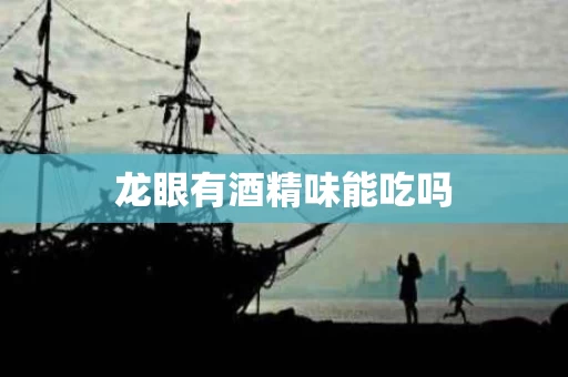 龙眼有酒精味能吃吗