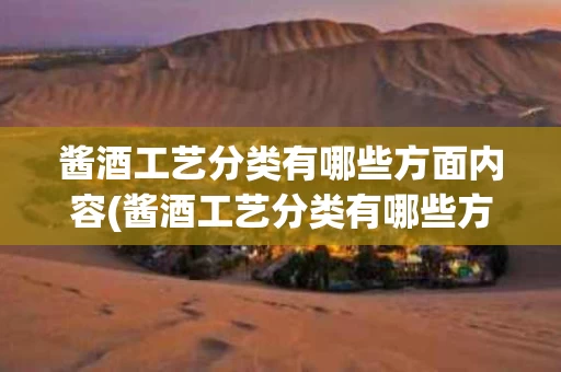 酱酒工艺分类有哪些方面内容(酱酒工艺分类有哪些方面内容和特点)