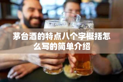 茅台酒的特点八个字概括怎么写的简单介绍