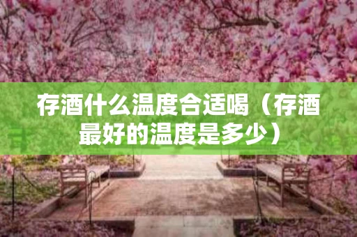 存酒什么温度合适喝（存酒最好的温度是多少）