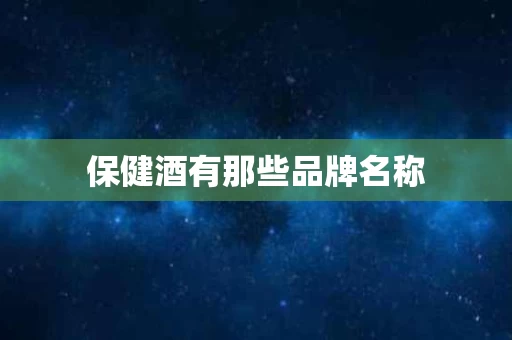 保健酒有那些品牌名称