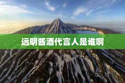 远明酱酒代言人是谁啊