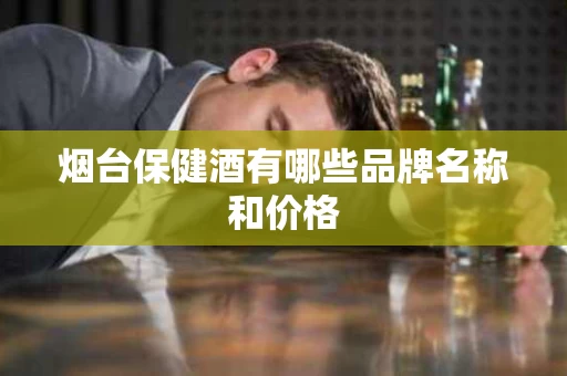 烟台保健酒有哪些品牌名称和价格