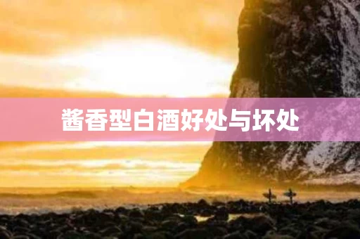 酱香型白酒好处与坏处