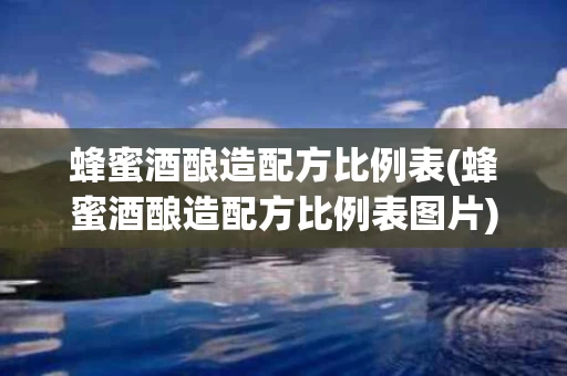 蜂蜜酒酿造配方比例表(蜂蜜酒酿造配方比例表图片)