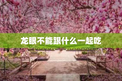 龙眼不能跟什么一起吃