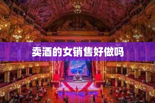 卖酒的女销售好做吗