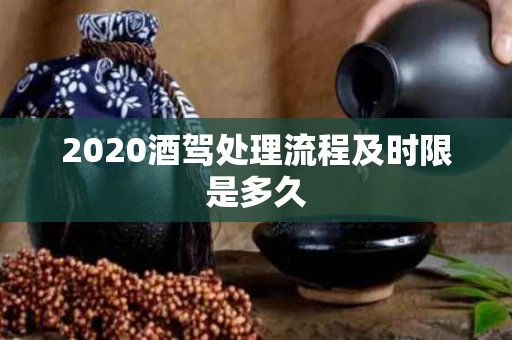 2020酒驾处理流程及时限是多久