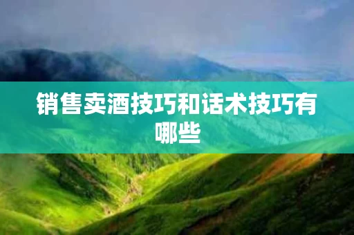 销售卖酒技巧和话术技巧有哪些