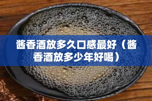 酱香酒放多久口感最好（酱香酒放多少年好喝）