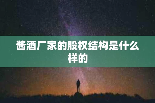酱酒厂家的股权结构是什么样的