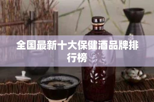 全国最新十大保健酒品牌排行榜