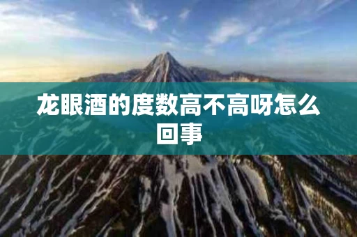 龙眼酒的度数高不高呀怎么回事