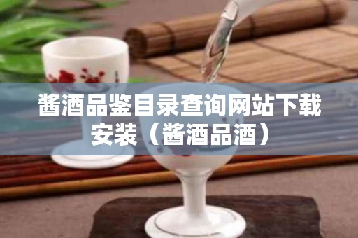 酱酒品鉴目录查询网站下载安装（酱酒品酒）