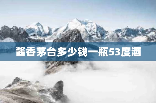 酱香茅台多少钱一瓶53度酒