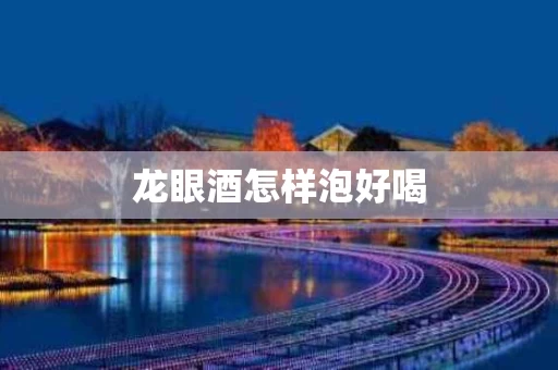 龙眼酒怎样泡好喝