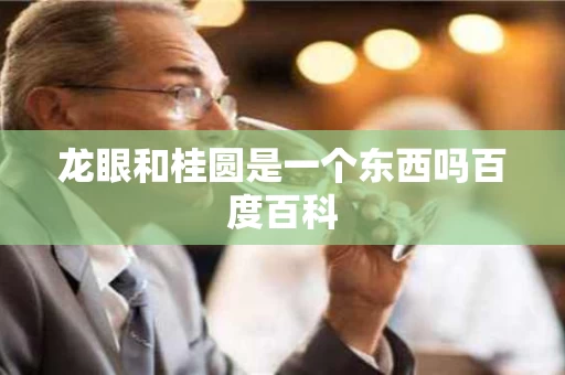 龙眼和桂圆是一个东西吗百度百科