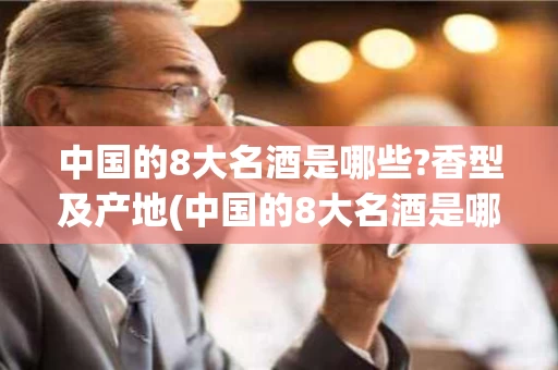 中国的8大名酒是哪些?香型及产地(中国的8大名酒是哪些?香型及产地是什么)