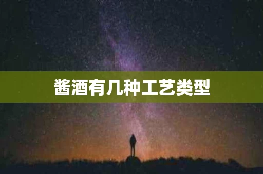 酱酒有几种工艺类型