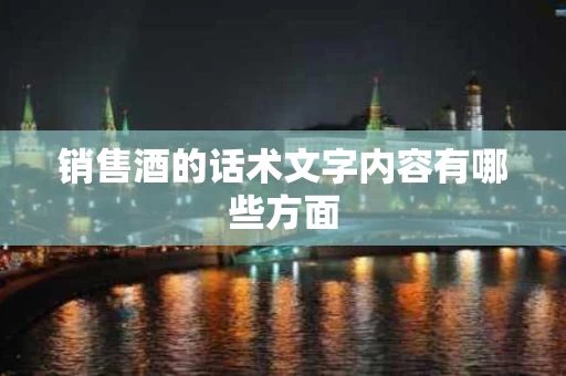 销售酒的话术文字内容有哪些方面