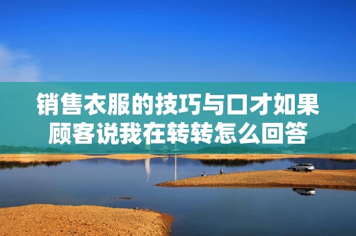 销售衣服的技巧与口才如果顾客说我在转转怎么回答