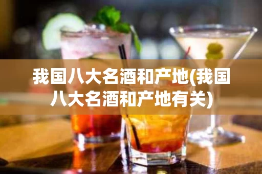 我国八大名酒和产地(我国八大名酒和产地有关)