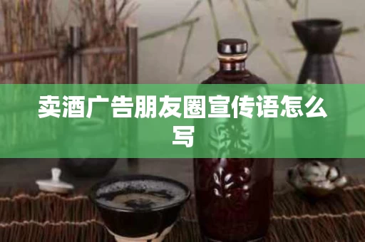 卖酒广告朋友圈宣传语怎么写