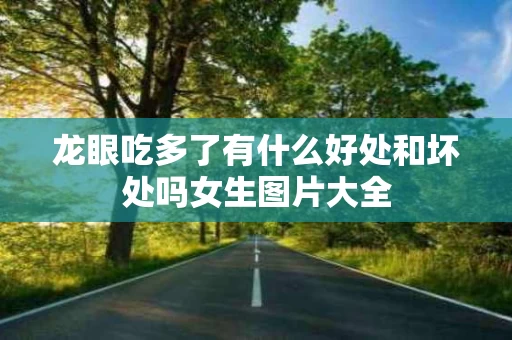 龙眼吃多了有什么好处和坏处吗女生图片大全