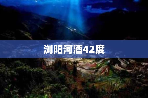 浏阳河酒42度