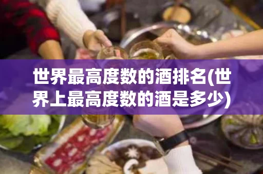 世界最高度数的酒排名(世界上最高度数的酒是多少)