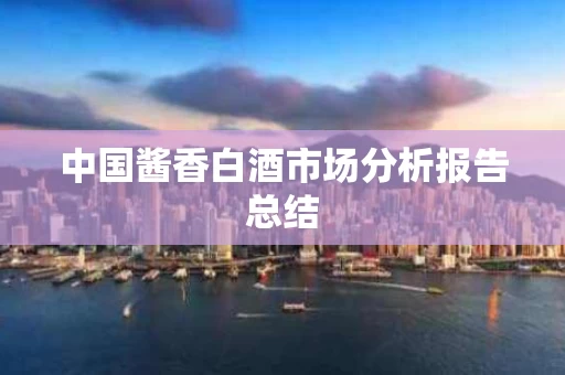 中国酱香白酒市场分析报告总结