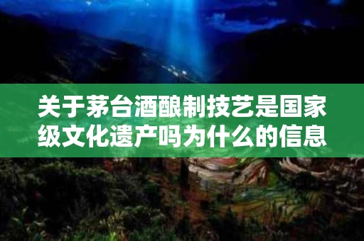 关于茅台酒酿制技艺是国家级文化遗产吗为什么的信息