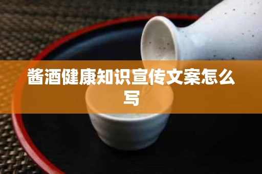 酱酒健康知识宣传文案怎么写