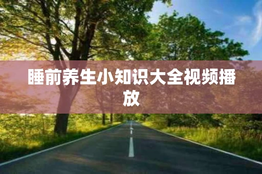 睡前养生小知识大全视频播放