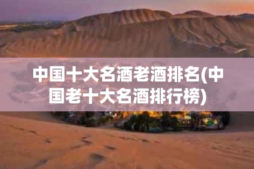 中国十大名酒老酒排名(中国老十大名酒排行榜)