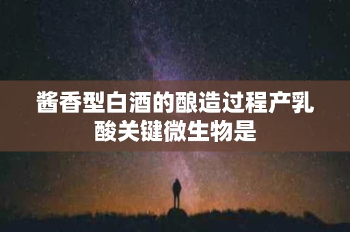 酱香型白酒的酿造过程产乳酸关键微生物是