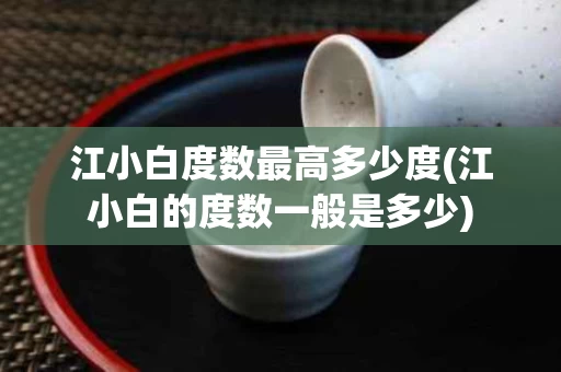 江小白度数最高多少度(江小白的度数一般是多少)