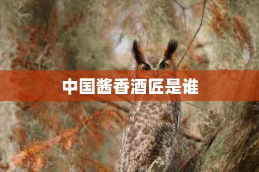 中国酱香酒匠是谁