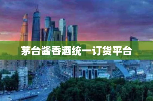 茅台酱香酒统一订货平台