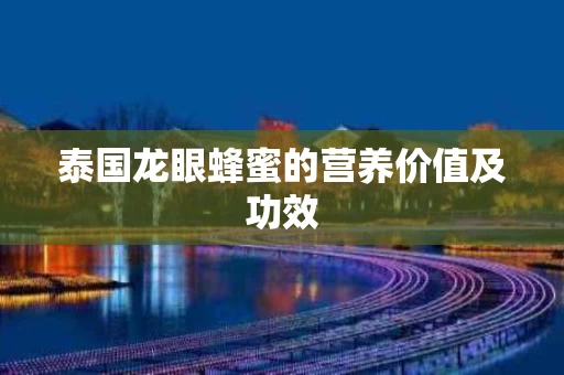 泰国龙眼蜂蜜的营养价值及功效