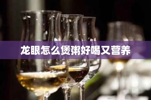 龙眼怎么煲粥好喝又营养