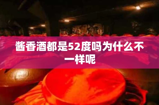 酱香酒都是52度吗为什么不一样呢