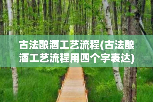 古法酿酒工艺流程(古法酿酒工艺流程用四个字表达)