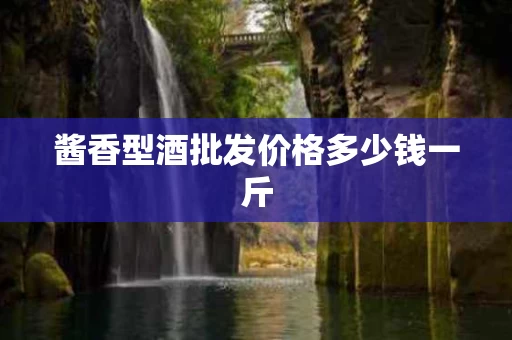 酱香型酒批发价格多少钱一斤