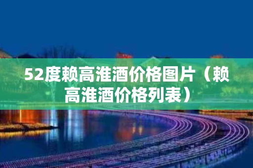 52度赖高淮酒价格图片（赖高淮酒价格列表）