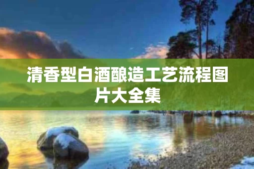 清香型白酒酿造工艺流程图片大全集